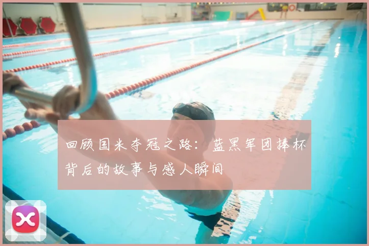 回顾国米夺冠之路:蓝黑军团捧杯背后的故事与感人瞬间