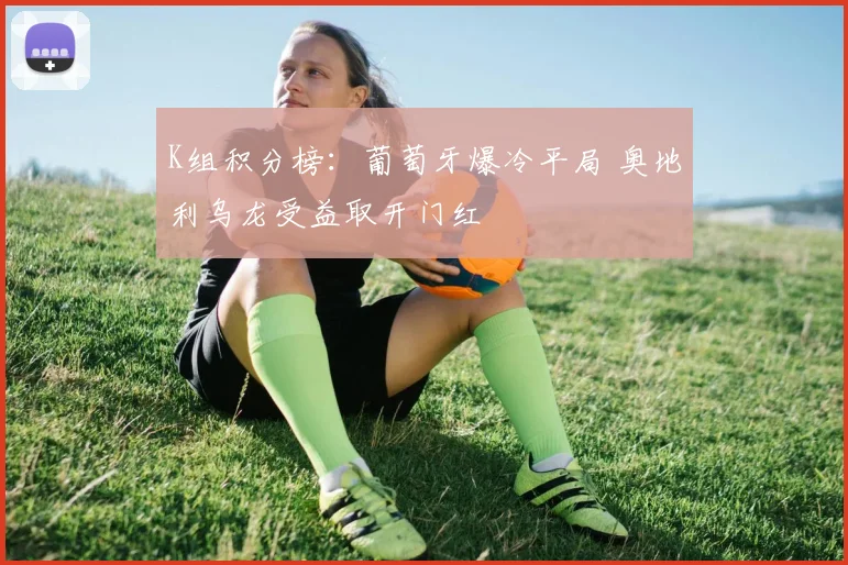 K组积分榜：葡萄牙爆冷平局 奥地利乌龙受益取开门红