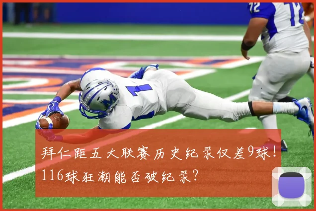 拜仁距五大联赛历史纪录仅差9球!116球狂潮能否破纪录?
