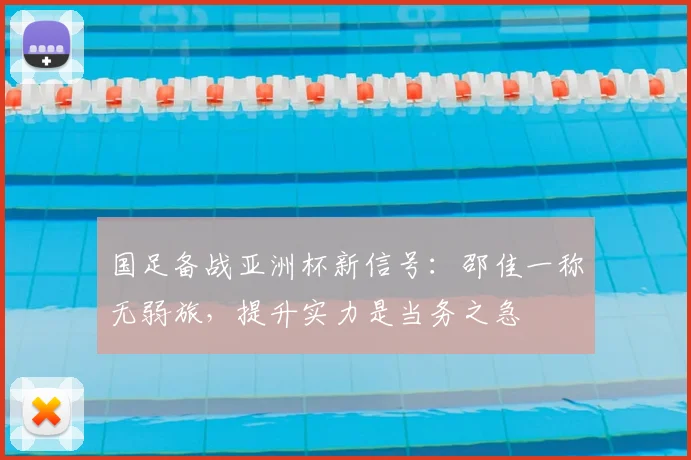 国足备战亚洲杯新信号:邵佳一称无弱旅,提升实力是当务之急