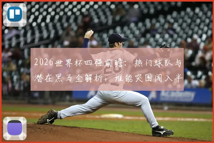 2026世界杯四强前瞻:热门球队与潜在黑马全解析,谁能突围闯入半决赛?