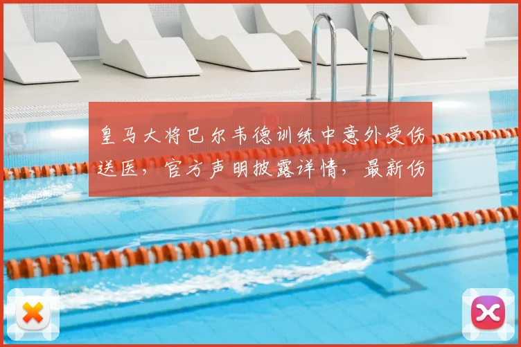 皇马大将巴尔韦德训练中意外受伤送医,官方声明披露详情,最新伤情及影响分析