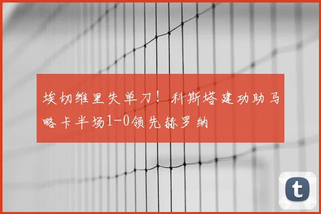 埃切维里失单刀！科斯塔建功助马略卡半场1-0领先赫罗纳