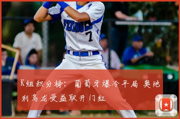 K组积分榜:葡萄牙爆冷平局 奥地利乌龙受益取开门红