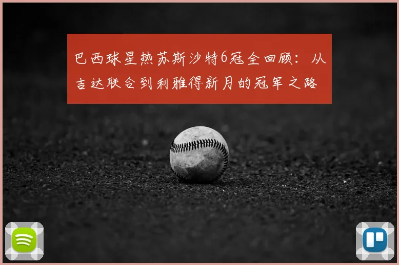 巴西球星热苏斯沙特6冠全回顾：从吉达联合到利雅得新月的冠军之路
