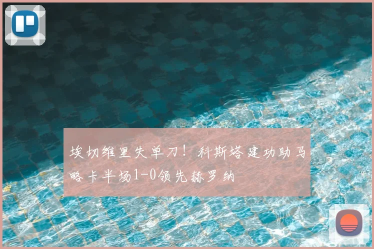 埃切维里失单刀！科斯塔建功助马略卡半场1-0领先赫罗纳